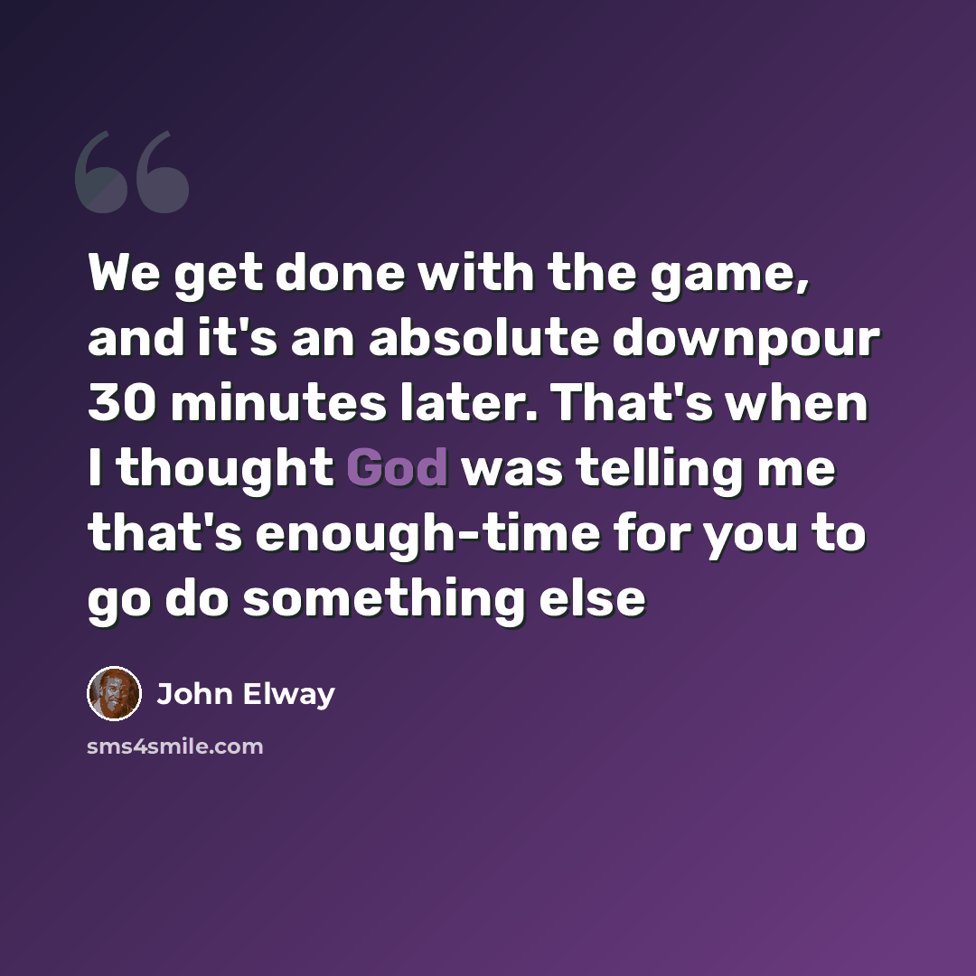 “We get done with the game, and it's an absolute downpour 30 minutes later. That's when I thought God was telling me that's enough-time for you to go do something else” quote by John Elway