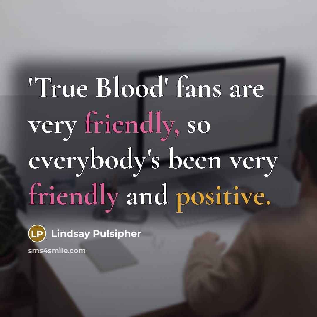 “'True Blood' fans are very friendly, so everybody's been very friendly and positive.” quote by Lindsay Pulsipher