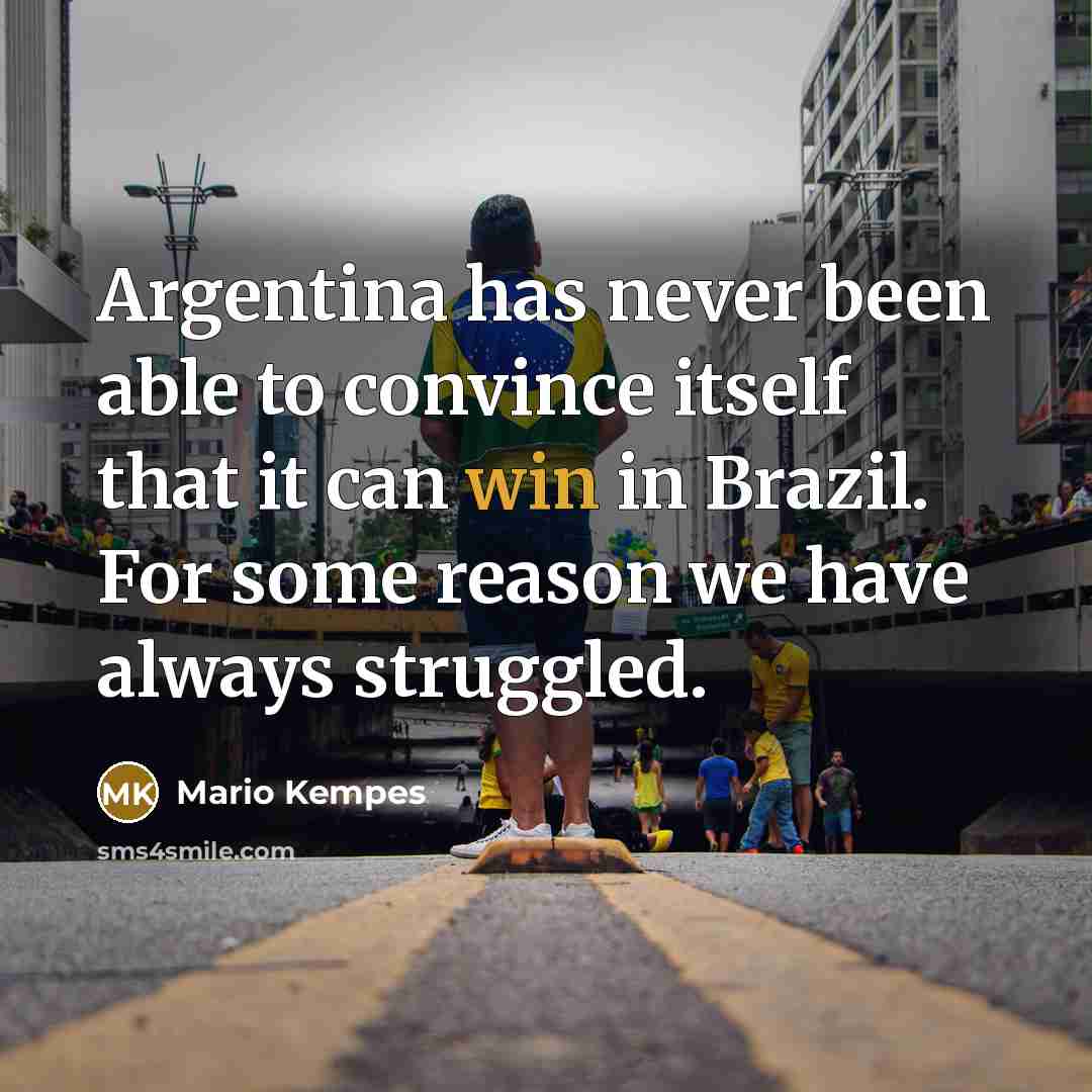 “Argentina has never been able to convince itself that it can win in Brazil. For some reason we have always struggled.” quote by Mario Kempes