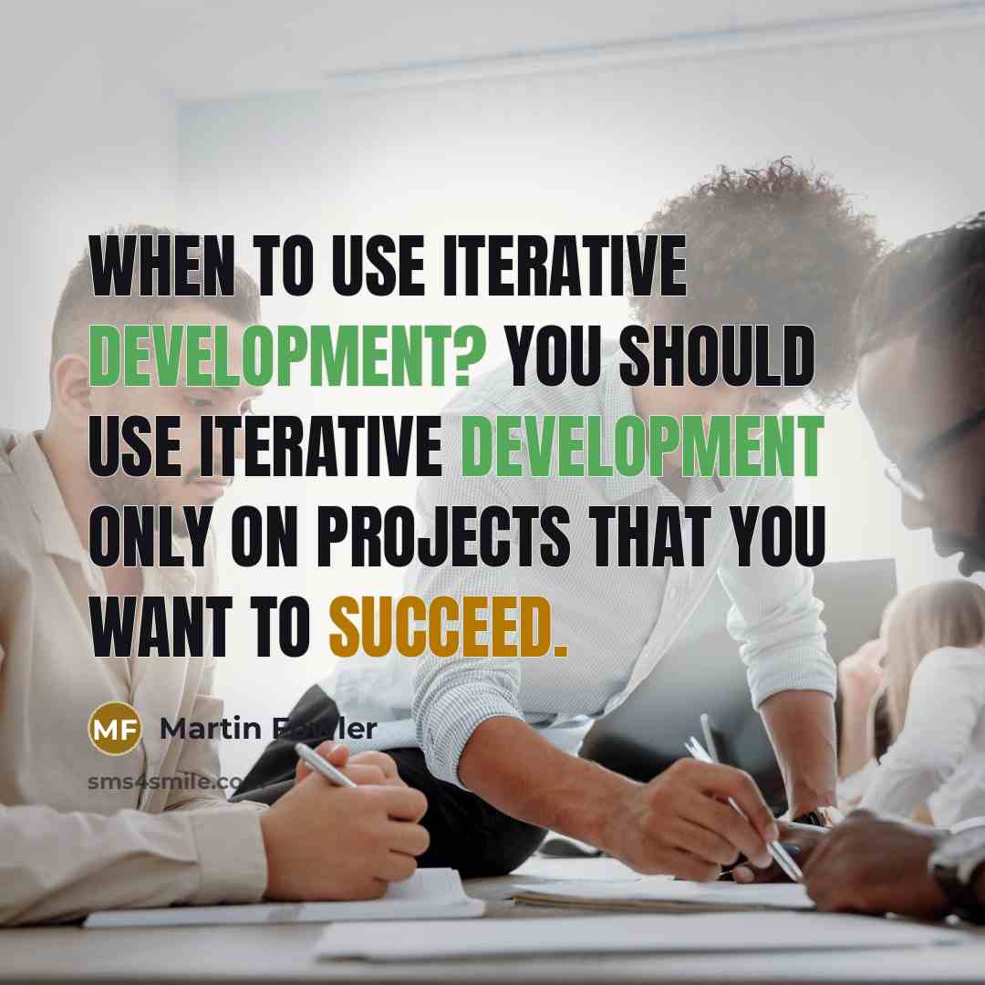 “When to use iterative development? You should use iterative development only on projects that you want to succeed.” quote by Martin Fowler