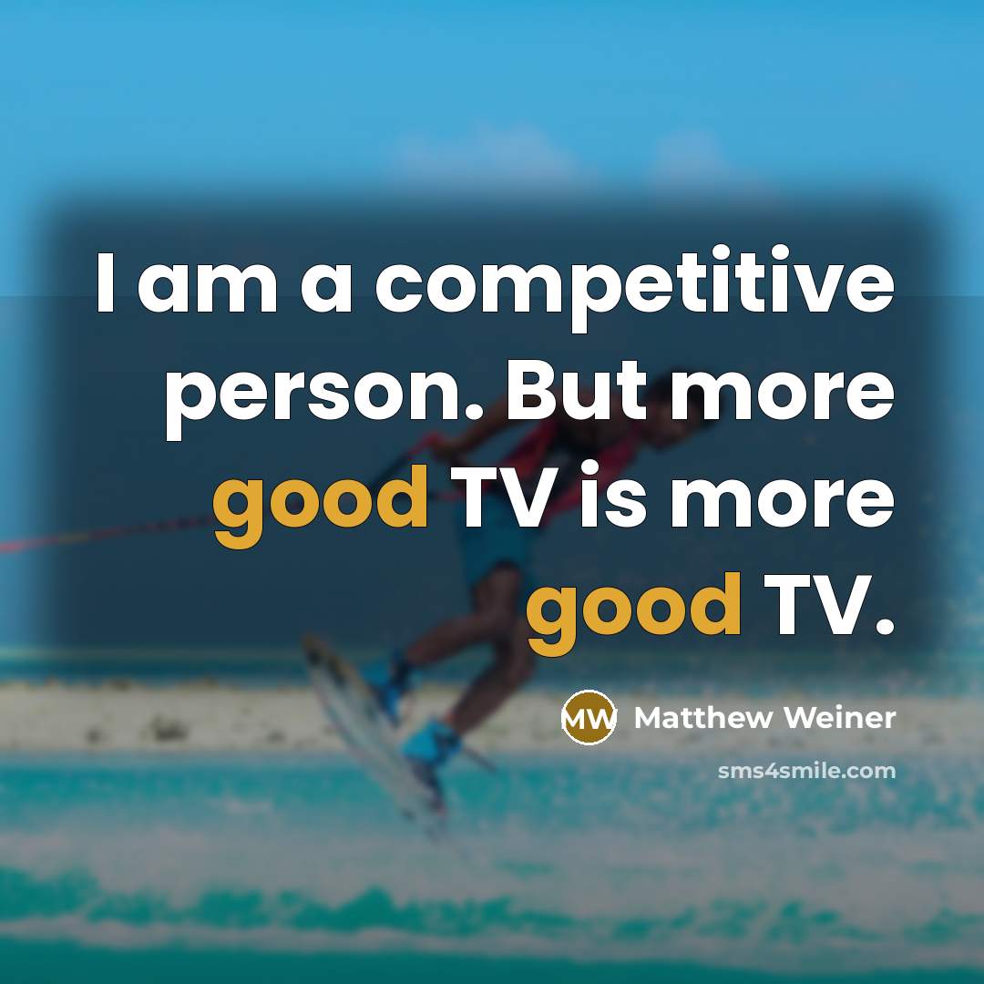 “I am a competitive person. But more good TV is more good TV.” quote by Matthew Weiner