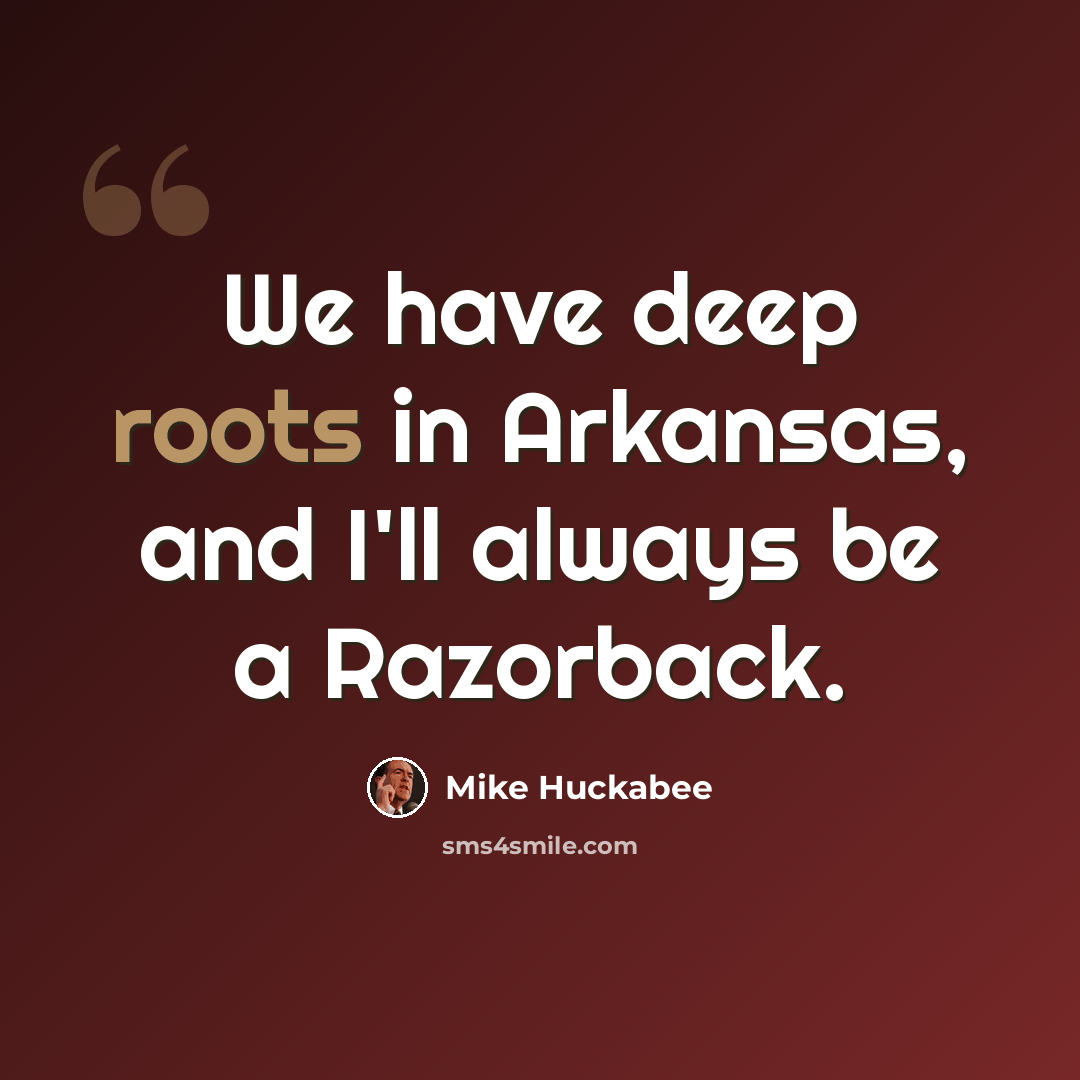 “We have deep roots in Arkansas, and I'll always be a Razorback.” quote by Mike Huckabee
