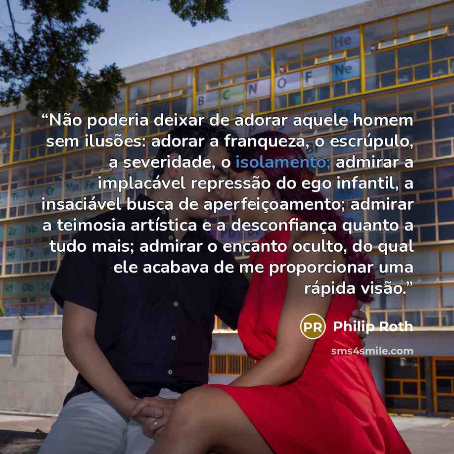 “Não poderia deixar de adorar aquele homem sem ilusões: adorar a franqueza, o escrúpulo, a severidade, o isolamento; admirar a implacável repressão do ego infantil, a insaciável busca de aperfeiçoamento; admirar a teimosia artística e a desconfiança quanto a tudo mais; admirar o encanto oculto, do…” quote by Philip Roth