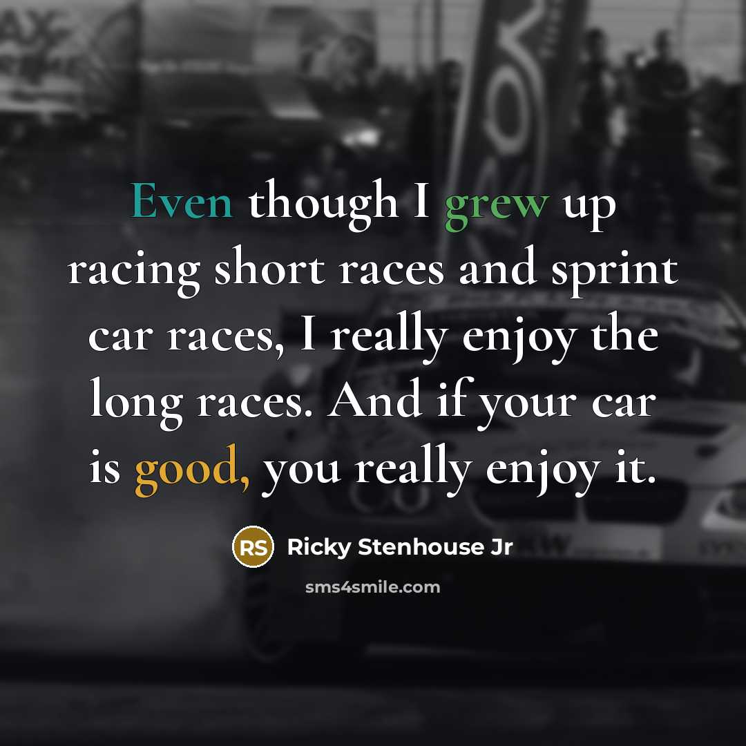 “Even though I grew up racing short races and sprint car races, I really enjoy the long races. And if your car is good, you really enjoy it.” quote by Ricky Stenhouse Jr