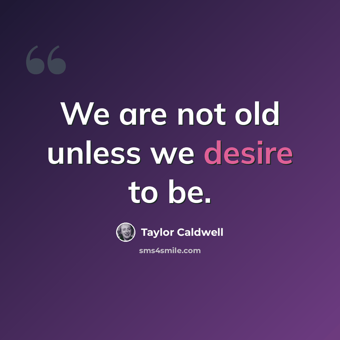 “We are not old unless we desire to be.” quote by Taylor Caldwell