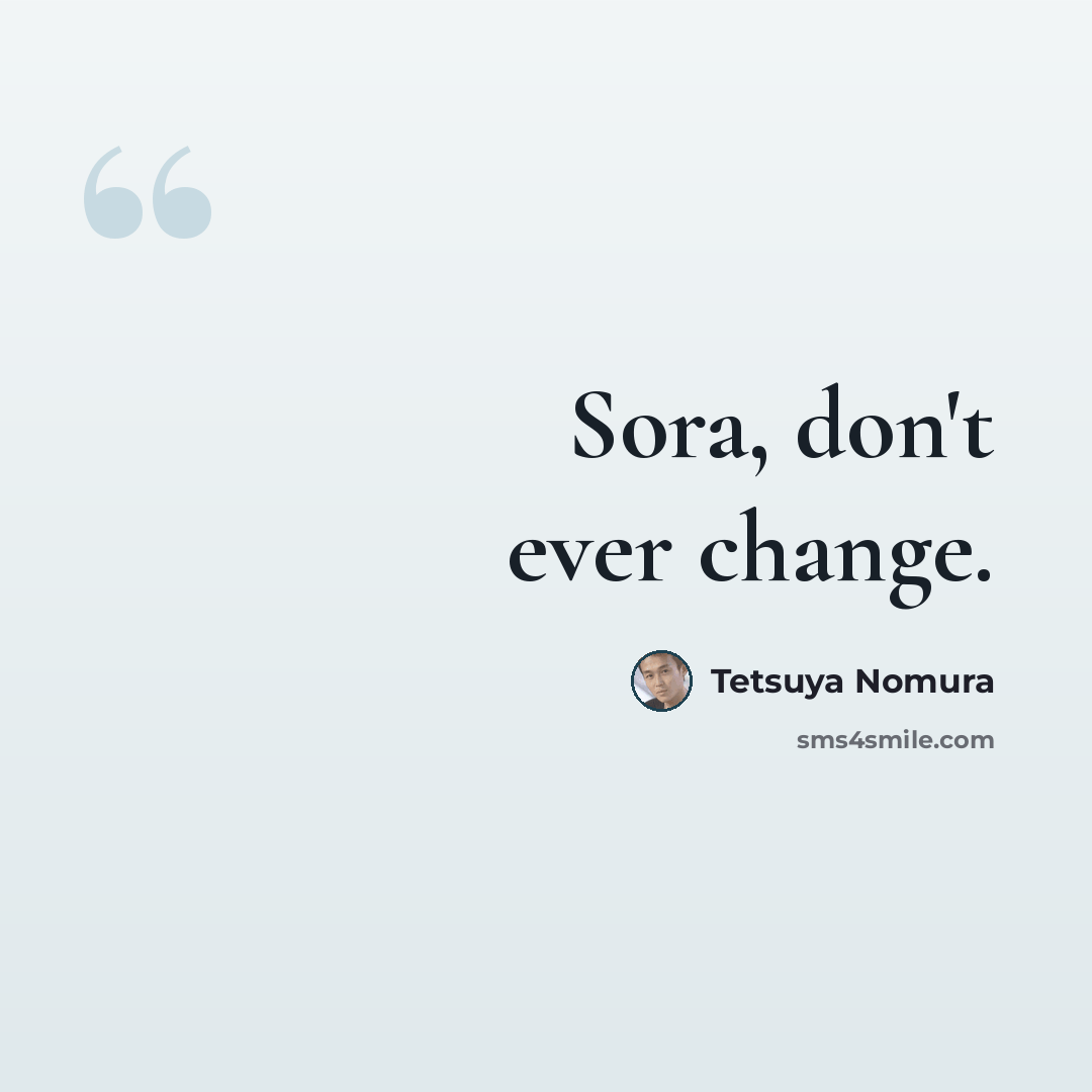 “Sora, don't ever change.” quote by Tetsuya Nomura
