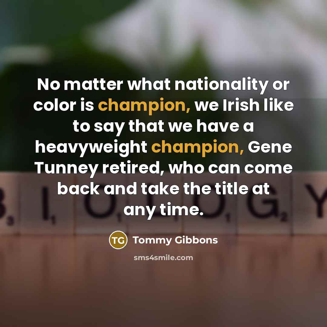 “No matter what nationality or color is champion, we Irish like to say that we have a heavyweight champion, Gene Tunney retired, who can come back and take the title at any time.” quote by Tommy Gibbons