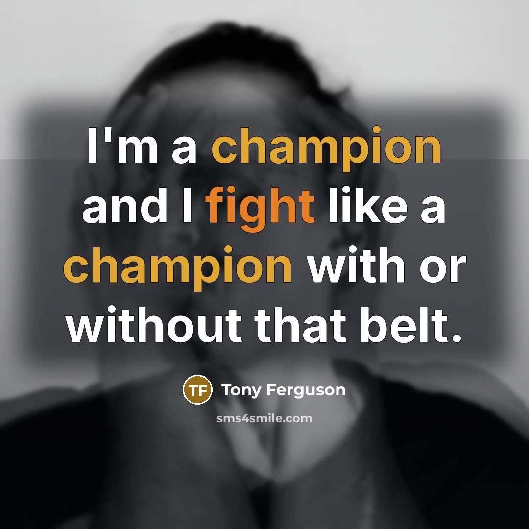 “I'm a champion and I fight like a champion with or without that belt.” quote by Tony Ferguson