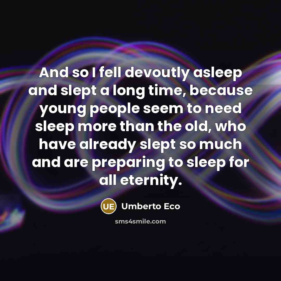 “And so I fell devoutly asleep and slept a long time, because young people seem to need sleep more than the old, who have already slept so much and are preparing to sleep for all eternity.” quote by Umberto Eco