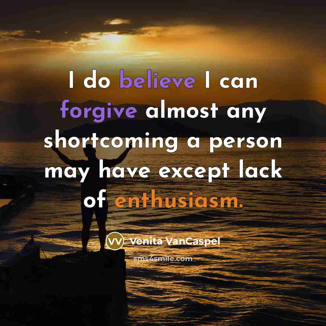 “I do believe I can forgive almost any shortcoming a person may have except lack of enthusiasm.” quote by Venita VanCaspel