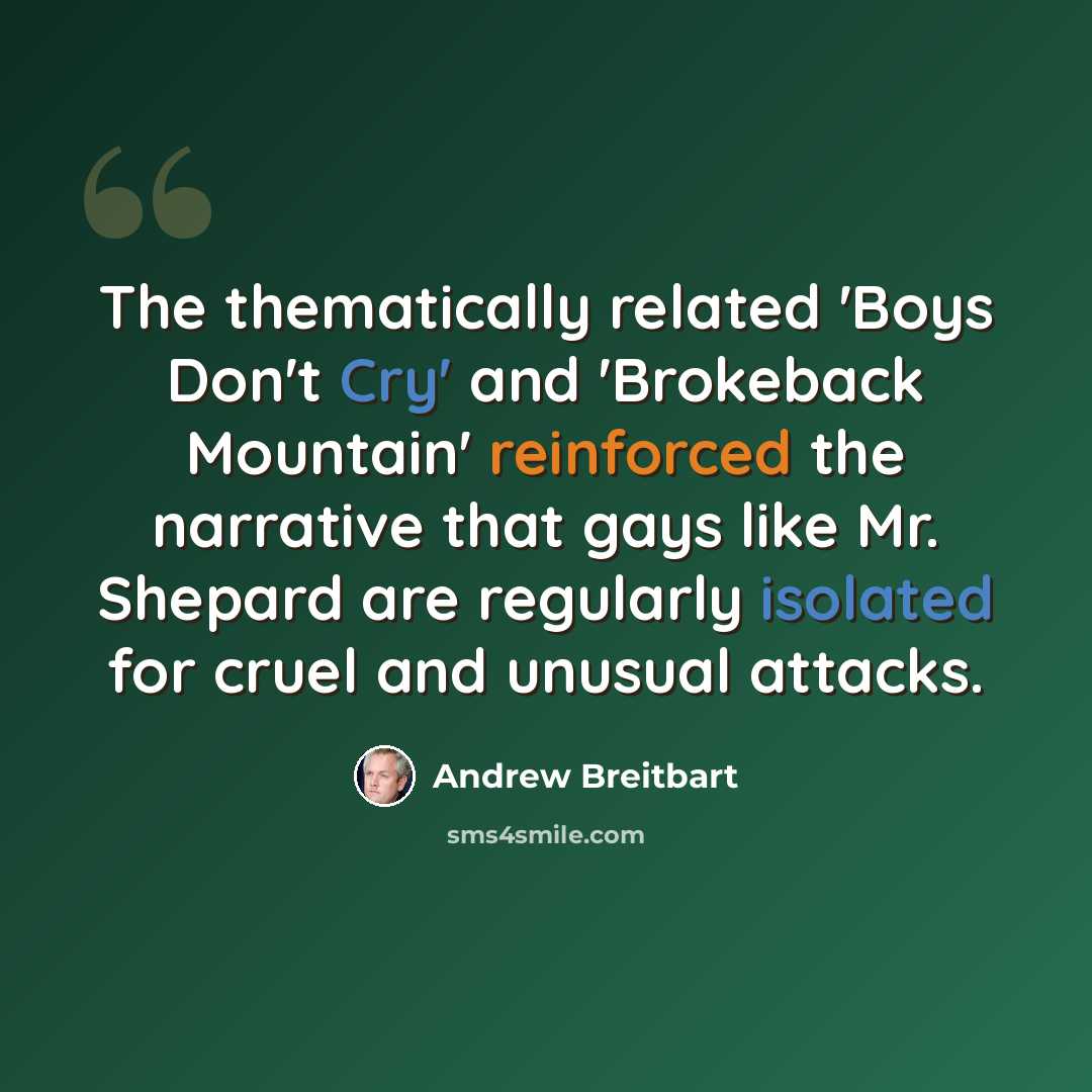 “The thematically related 'Boys Don't Cry' and 'Brokeback Mountain' reinforced the narrative that gays like Mr. Shepard are regularly isolated for cruel and unusual attacks.” quote by Andrew Breitbart