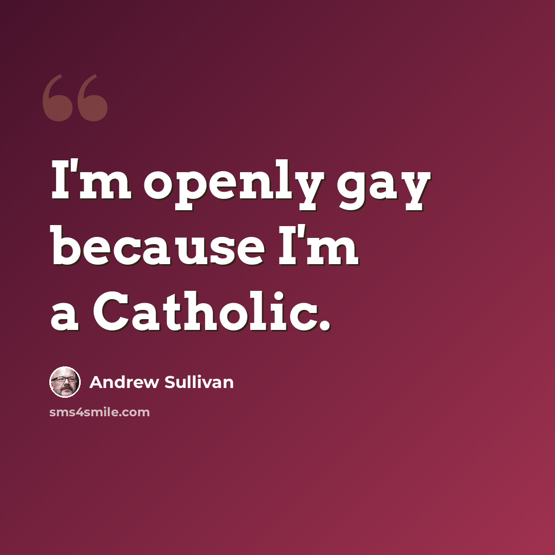 “I'm openly gay because I'm a Catholic.” quote by Andrew Sullivan