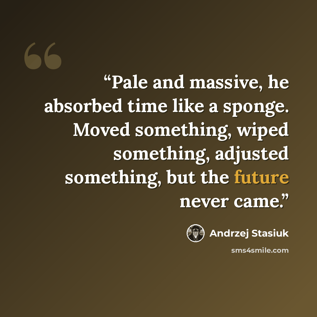 “Pale and massive, he absorbed time like a sponge. Moved something, wiped something, adjusted something, but the future never came.” quote by Andrzej Stasiuk