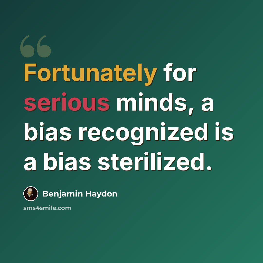 “Fortunately for serious minds, a bias recognized is a bias sterilized.” quote by Benjamin Haydon