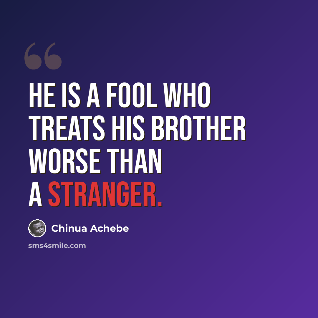 “He is a fool who treats his brother worse than a stranger.” quote by Chinua Achebe