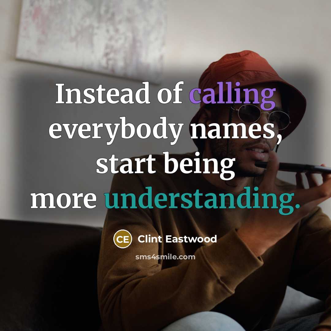 “Instead of calling everybody names, start being more understanding.” quote by Clint Eastwood
