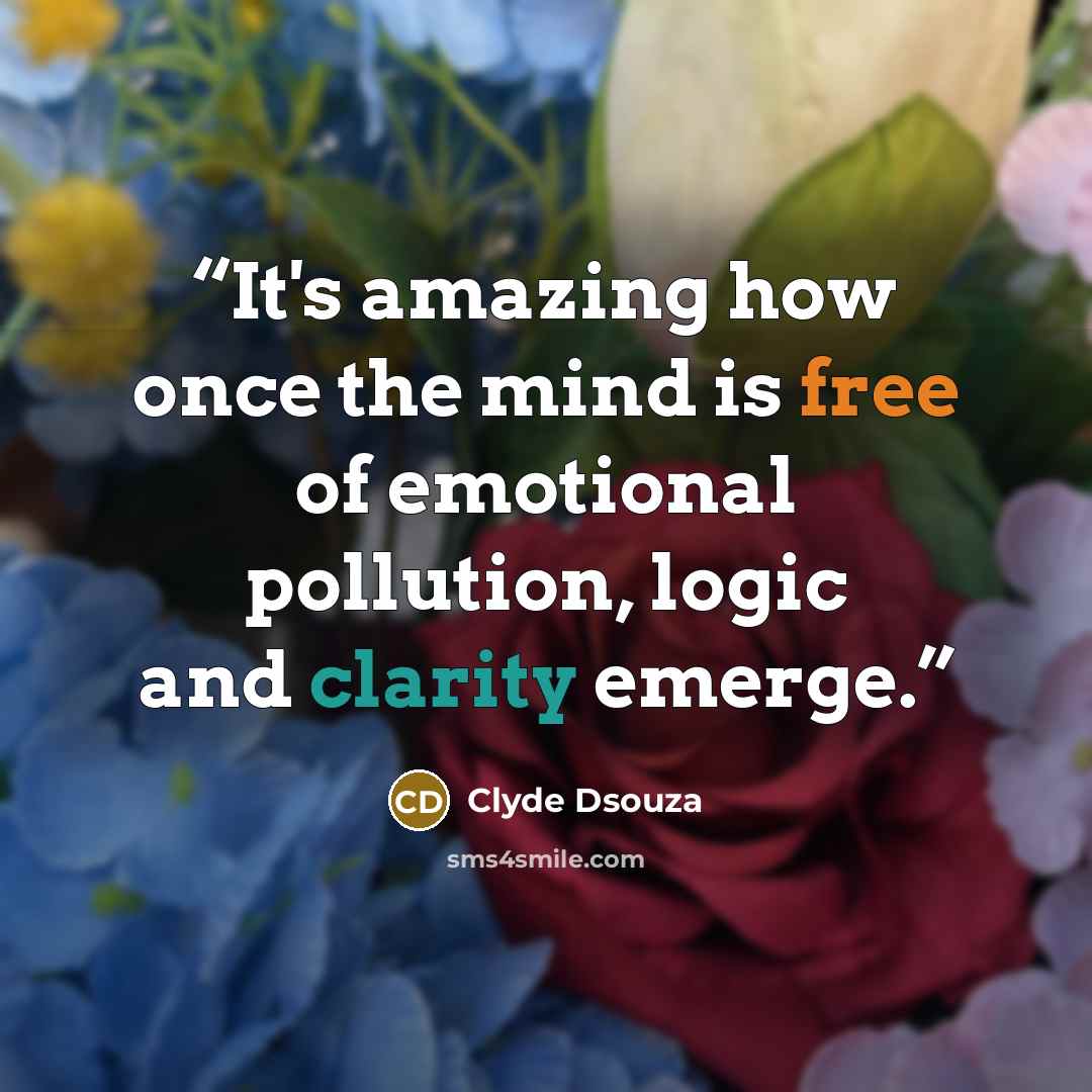 “It's amazing how once the mind is free of emotional pollution, logic and clarity emerge.” quote by Clyde Dsouza