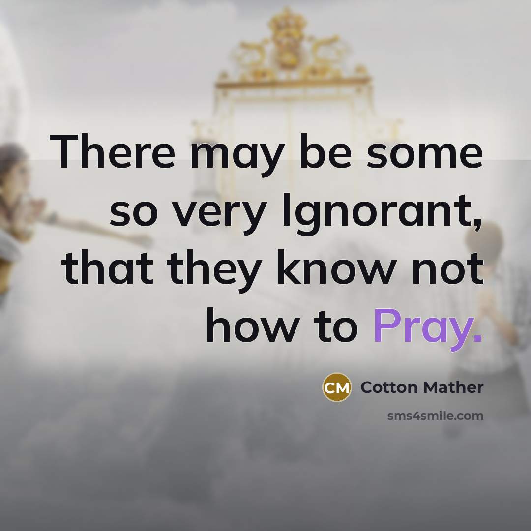 “There may be some so very Ignorant, that they know not how to Pray.” quote by Cotton Mather