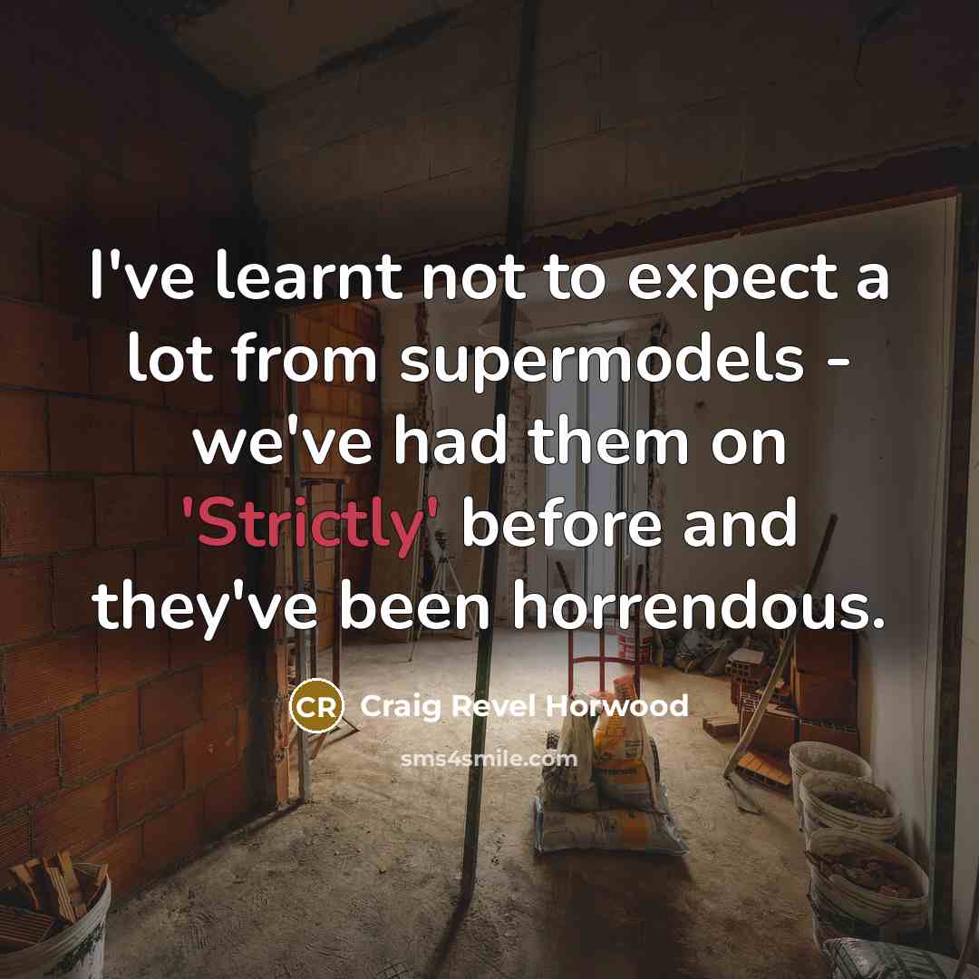 “I've learnt not to expect a lot from supermodels - we've had them on 'Strictly' before and they've been horrendous.” quote by Craig Revel Horwood
