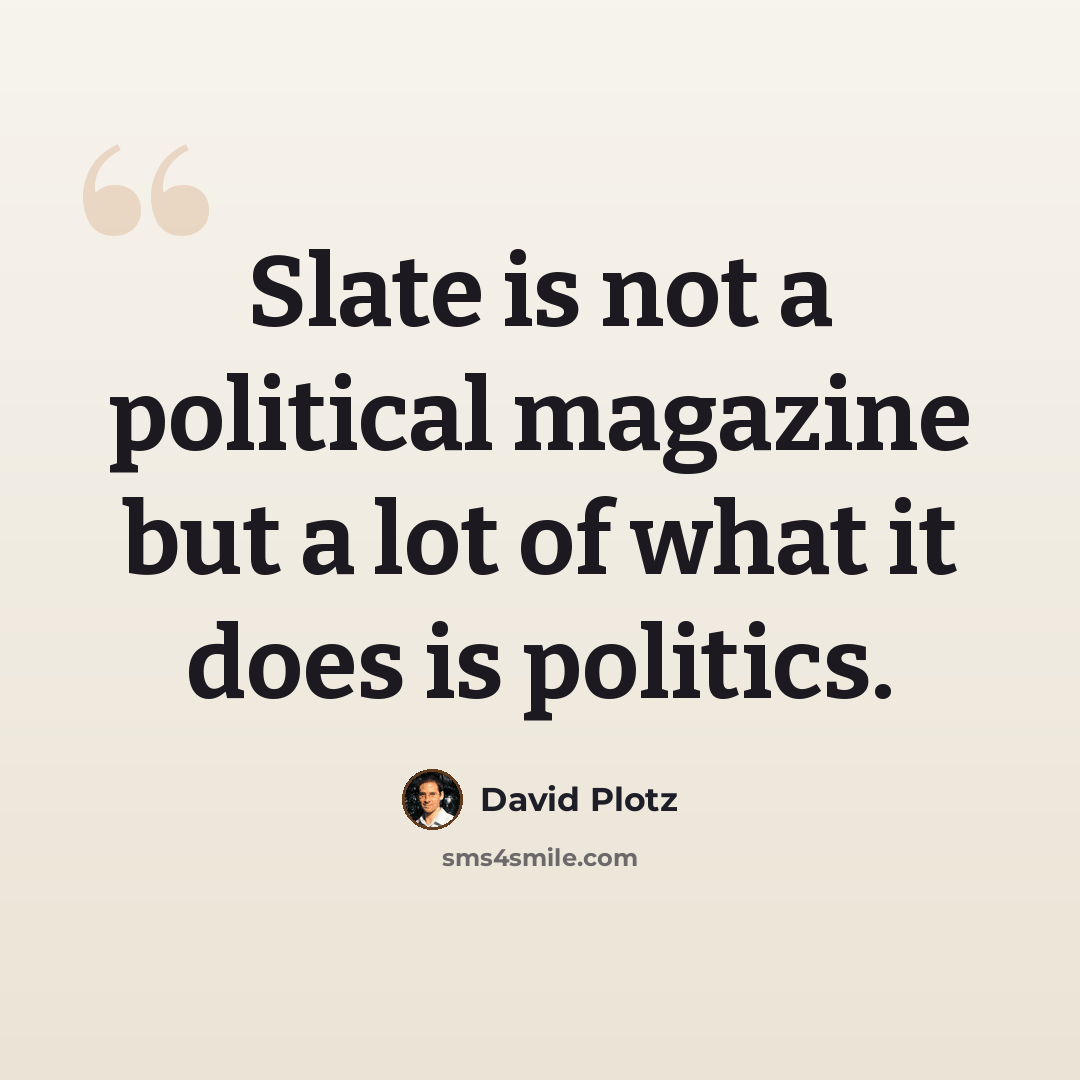 “Slate is not a political magazine but a lot of what it does is politics.” quote by David Plotz