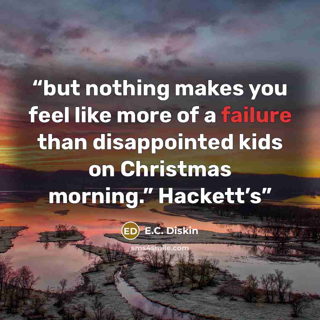 “but nothing makes you feel like more of a failure than disappointed kids on Christmas morning.” Hackett’s” quote by E.C. Diskin