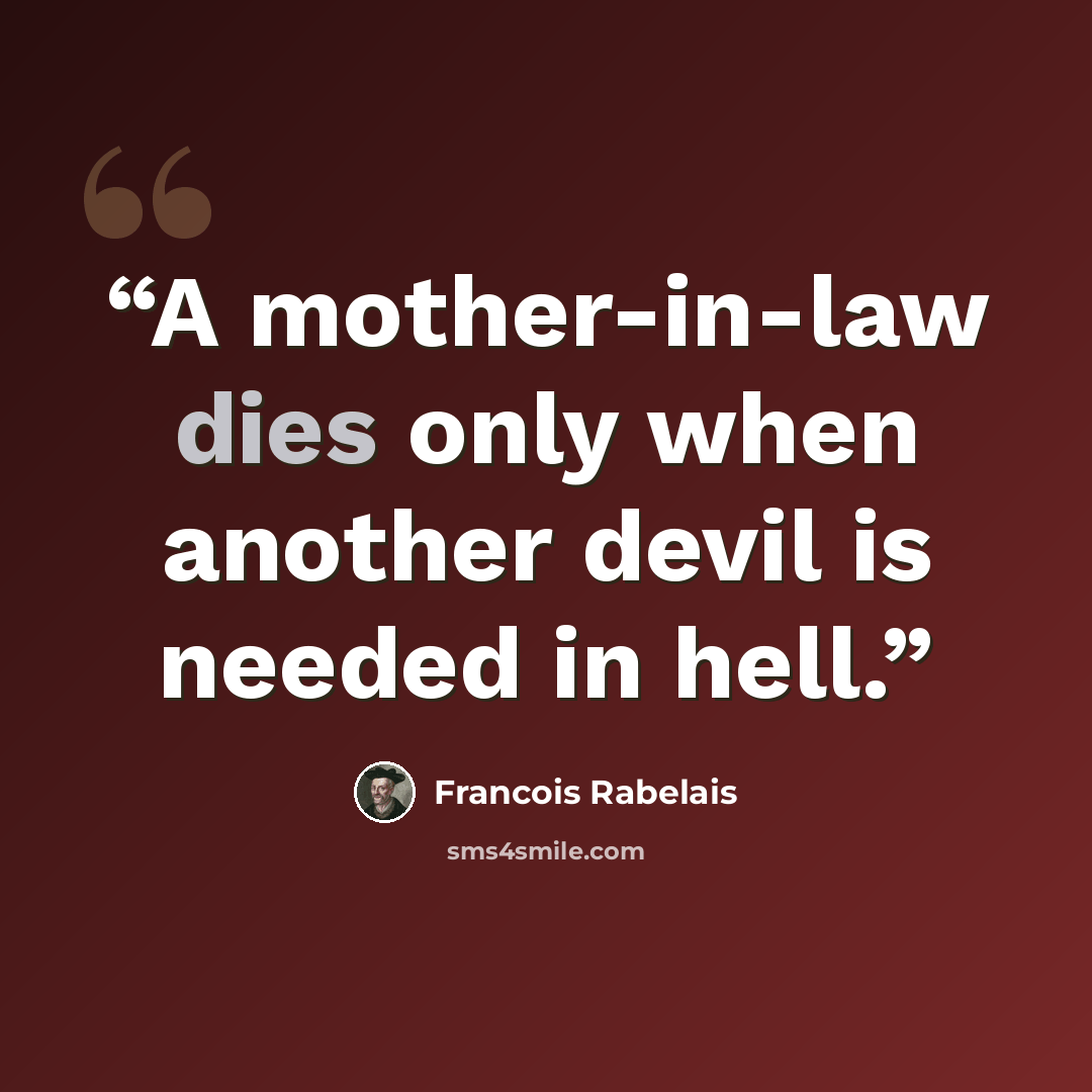 “A mother-in-law dies only when another devil is needed in hell.” quote by François Rabelais