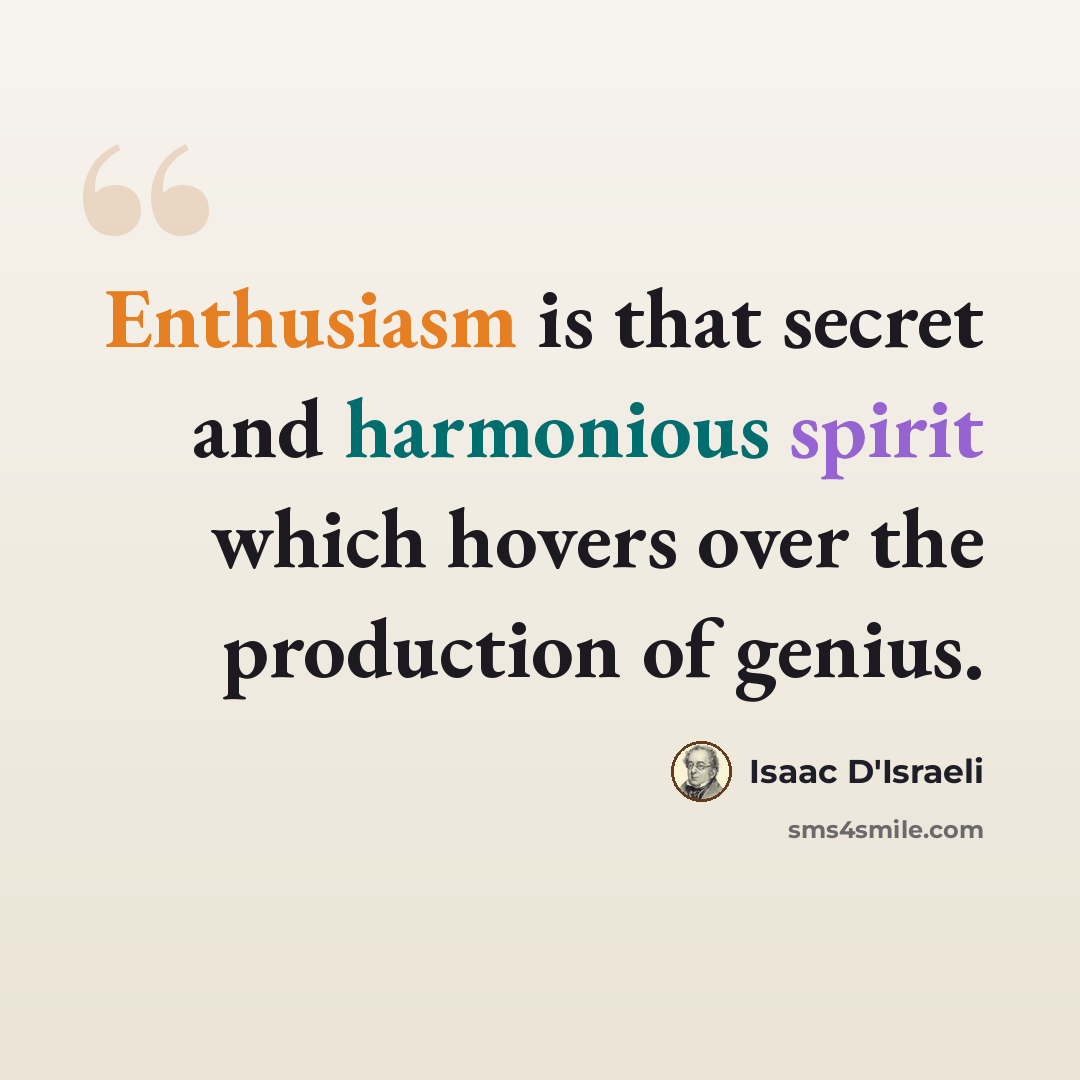 “Enthusiasm is that secret and harmonious spirit which hovers over the production of genius.” quote by Isaac D'Israeli