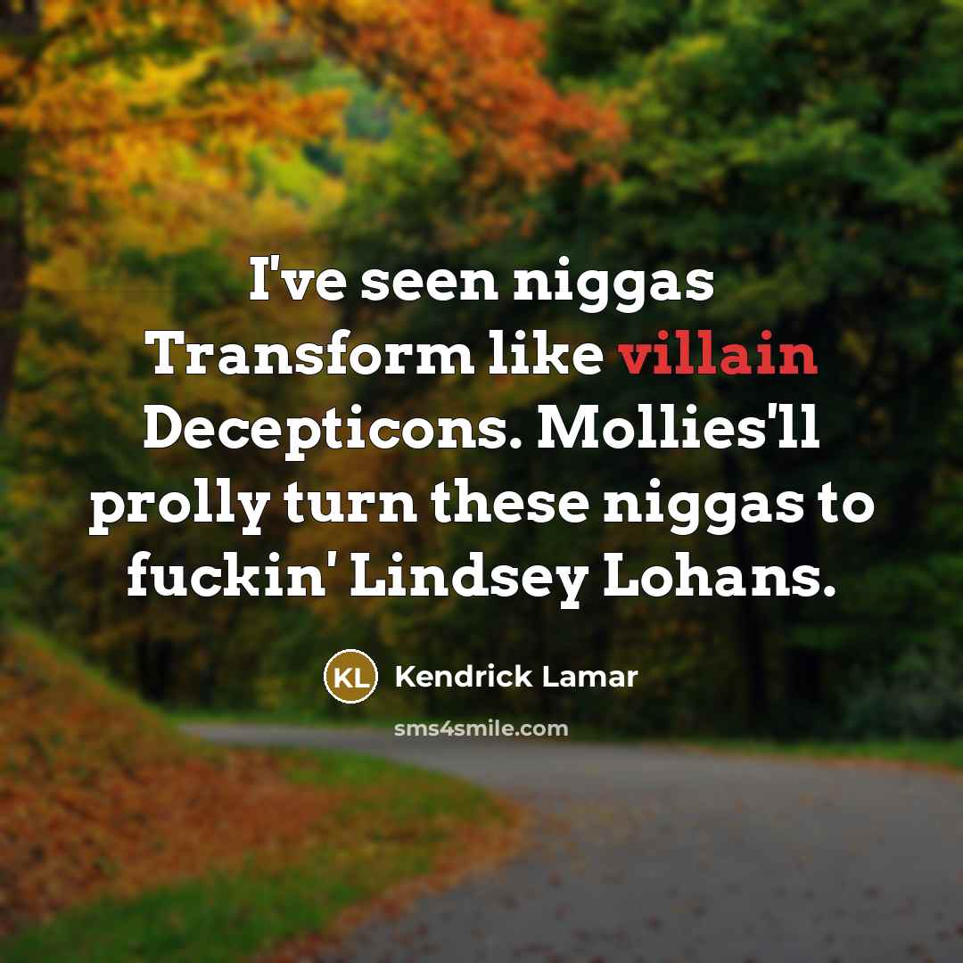 “I've seen niggas Transform like villain Decepticons. Mollies'll prolly turn these niggas to fuckin' Lindsey Lohans.” quote by Kendrick Lamar