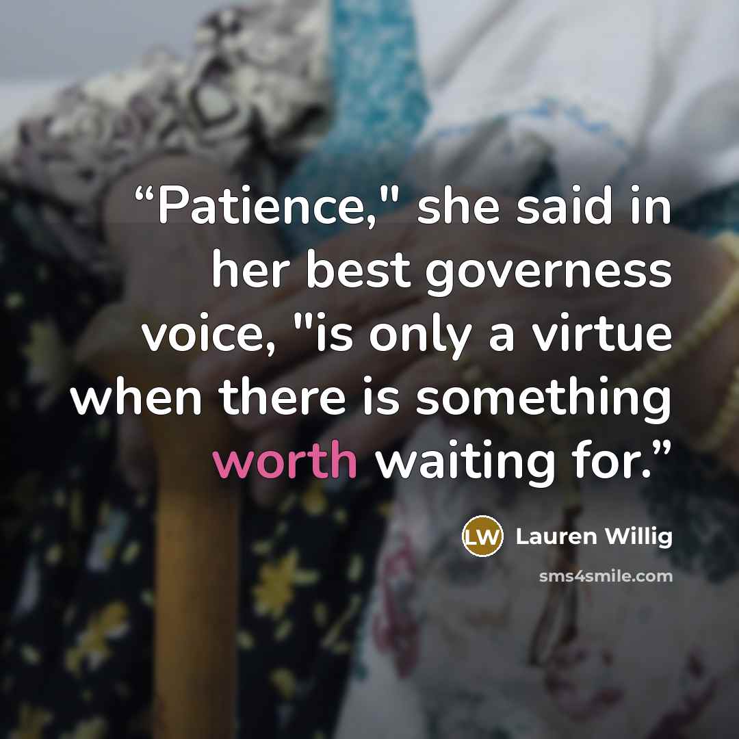 “Patience," she said in her best governess voice, "is only a virtue when there is something worth waiting for.” quote by Lauren Willig
