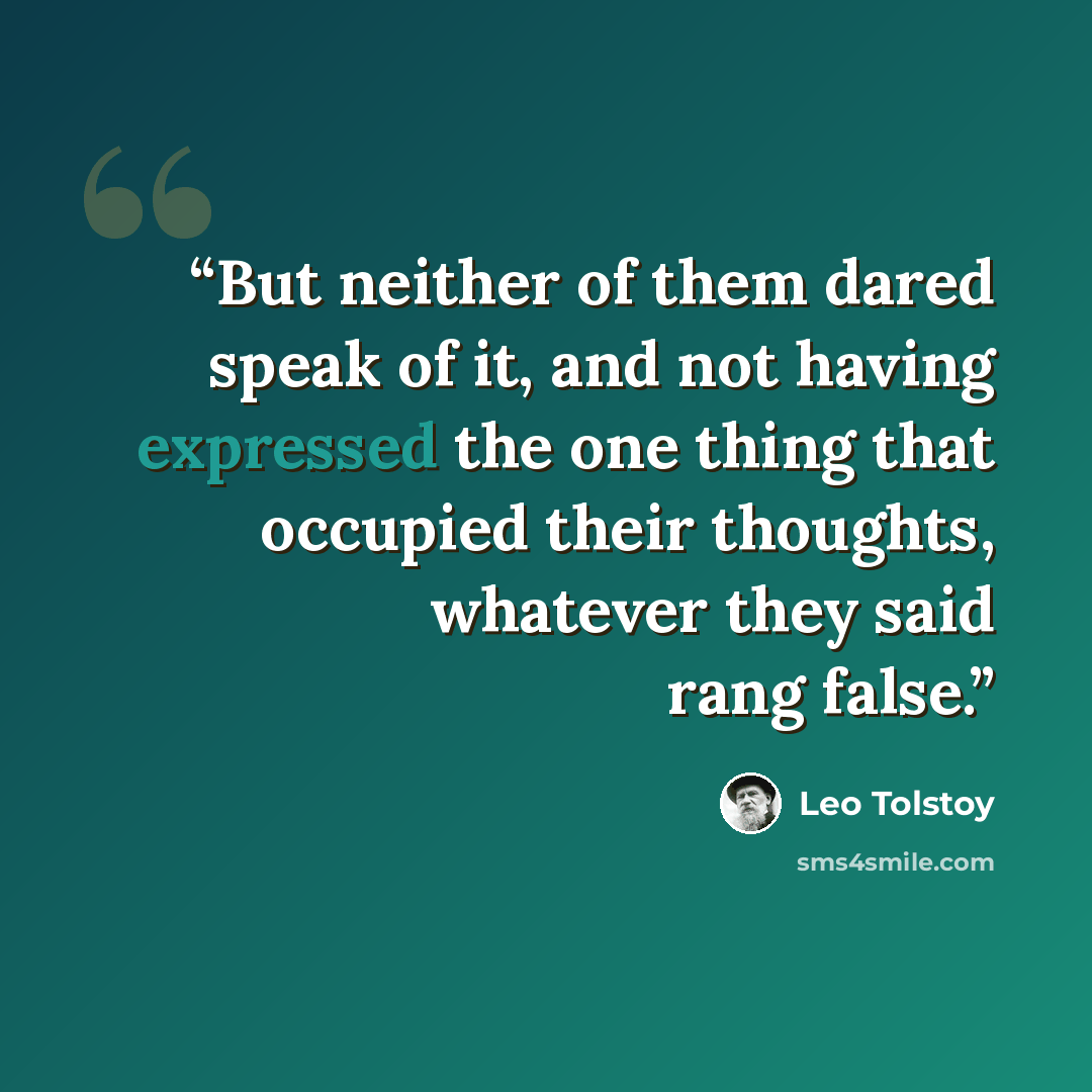 “But neither of them dared speak of it, and not having expressed the one thing that occupied their thoughts, whatever they said rang false.” quote by Leo Tolstoy