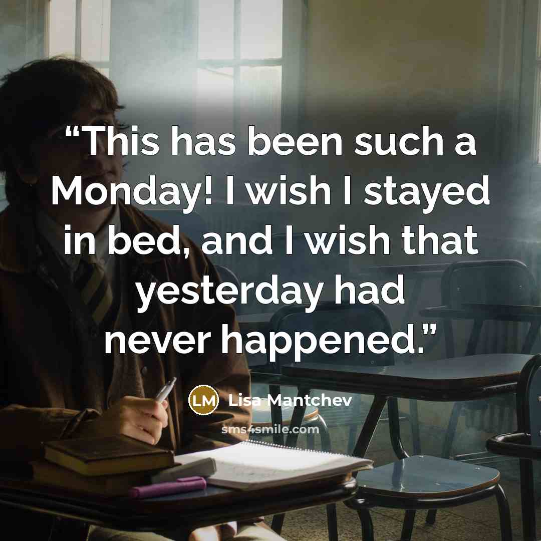“This has been such a Monday! I wish I stayed in bed, and I wish that yesterday had never happened.” quote by Lisa Mantchev