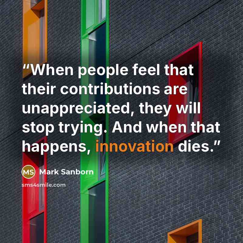 “When people feel that their contributions are unappreciated, they will stop trying. And when that happens, innovation dies.” quote by Mark Sanborn