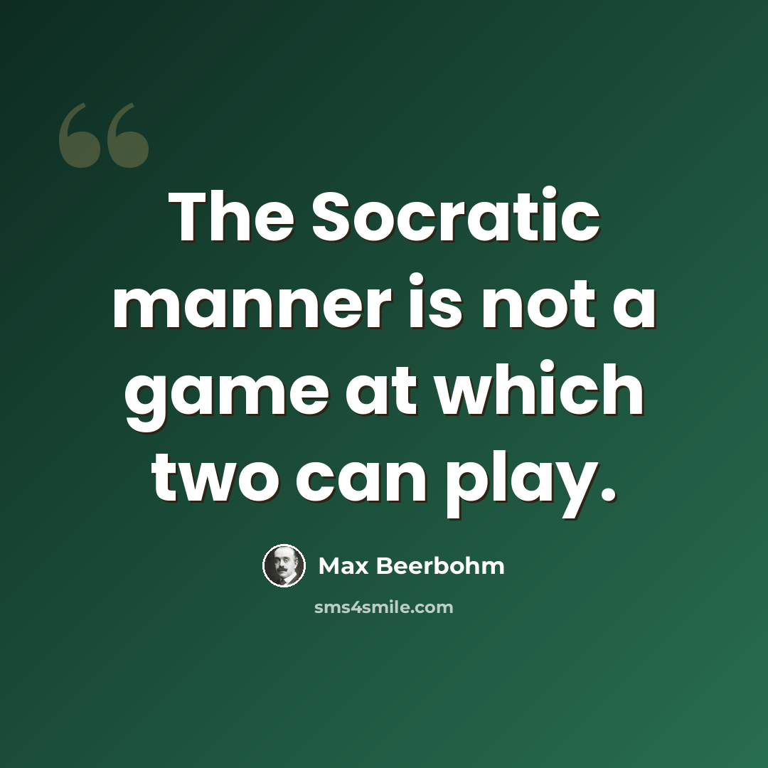 “The Socratic manner is not a game at which two can play.” quote by Max Beerbohm