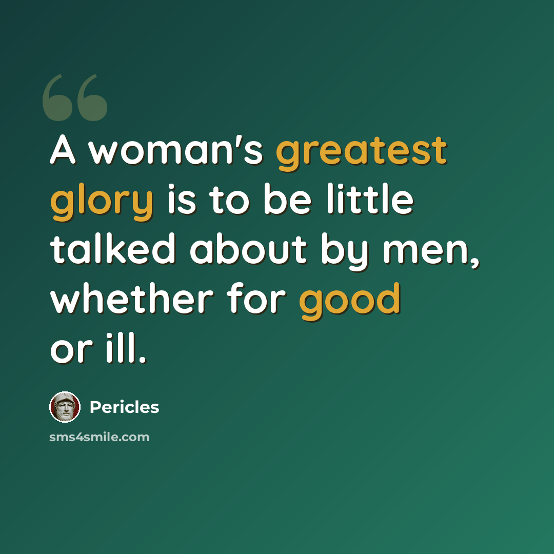 “A woman's greatest glory is to be little talked about by men, whether for good or ill.” quote by Pericles