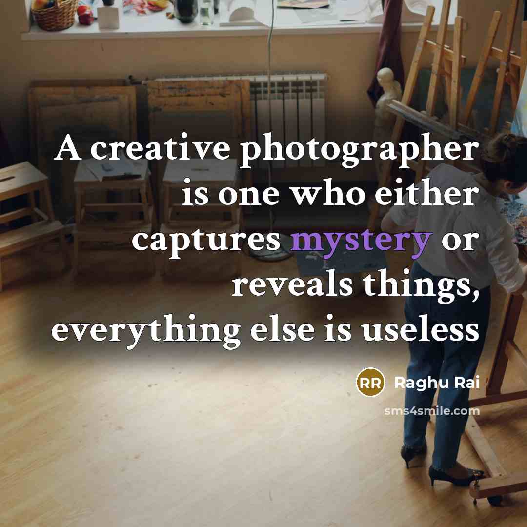 “A creative photographer is one who either captures mystery or reveals things, everything else is useless” quote by Raghu Rai