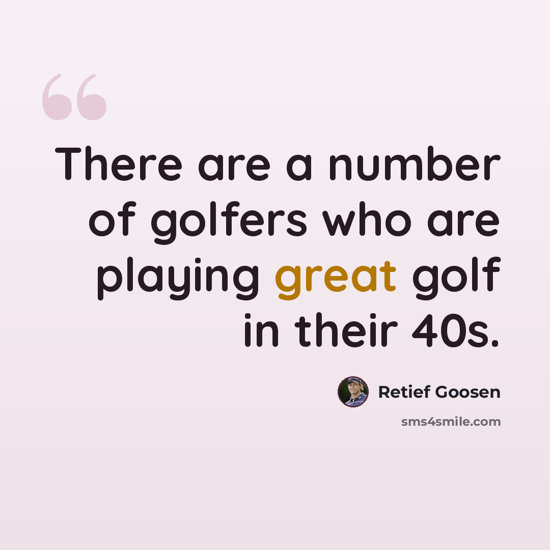 “There are a number of golfers who are playing great golf in their 40s.” quote by Retief Goosen