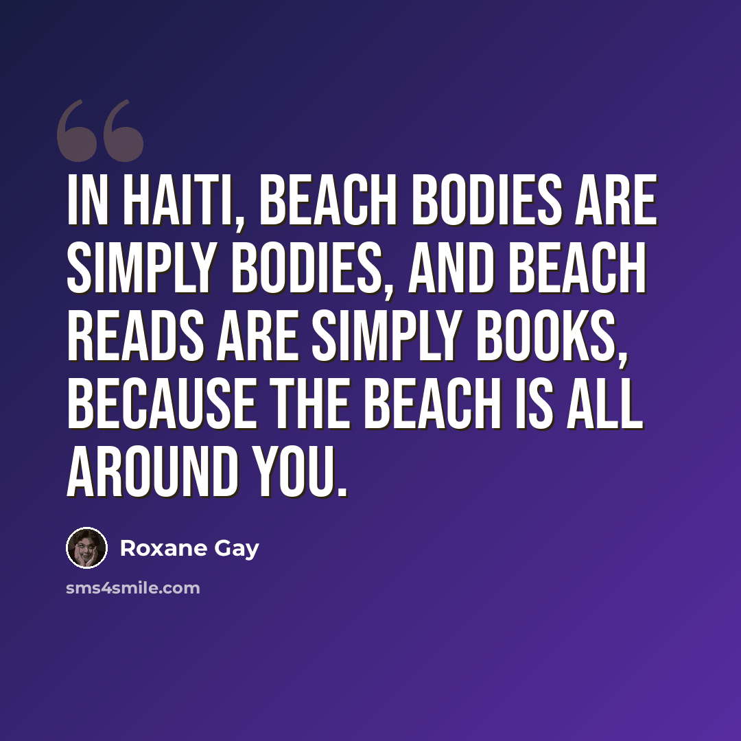 “In Haiti, beach bodies are simply bodies, and beach reads are simply books, because the beach is all around you.” quote by Roxane Gay