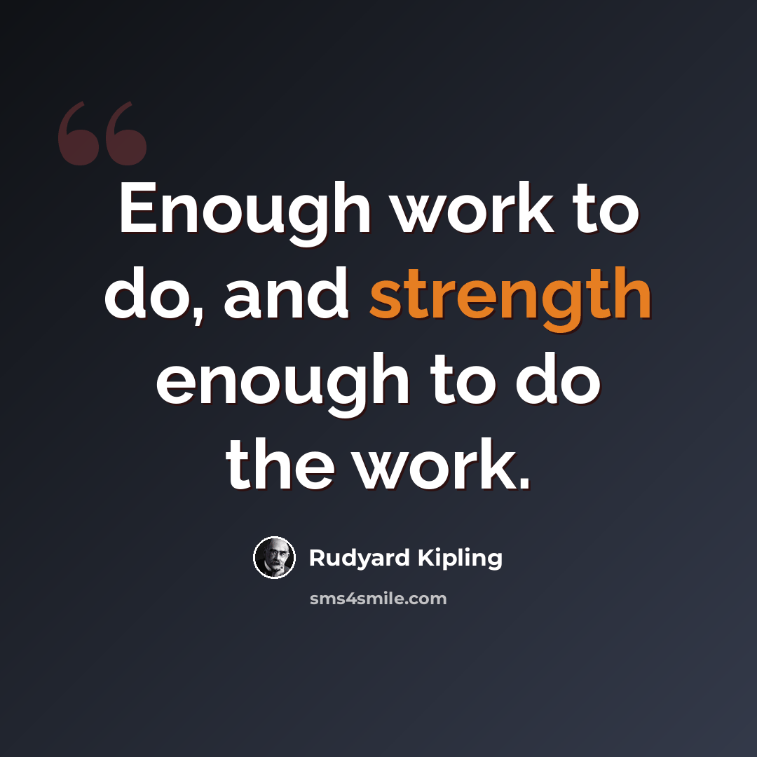 “Enough work to do, and strength enough to do the work.” quote by Rudyard Kipling