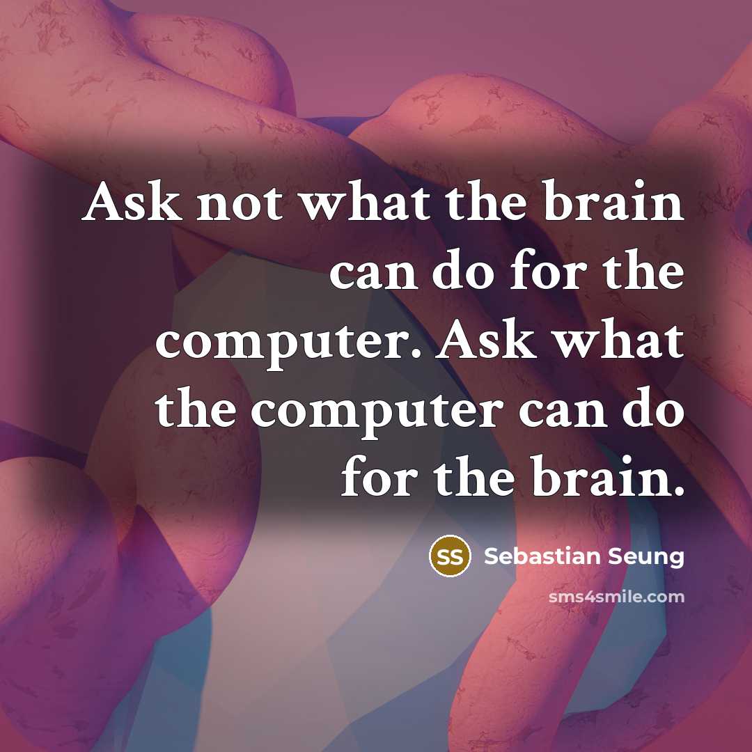 “Ask not what the brain can do for the computer. Ask what the computer can do for the brain.” quote by Sebastian Seung