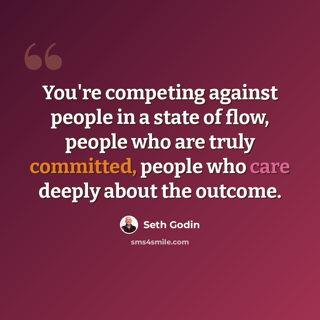 “You're competing against people in a state of flow, people who are truly committed, people who care deeply about the outcome.” quote by Seth Godin