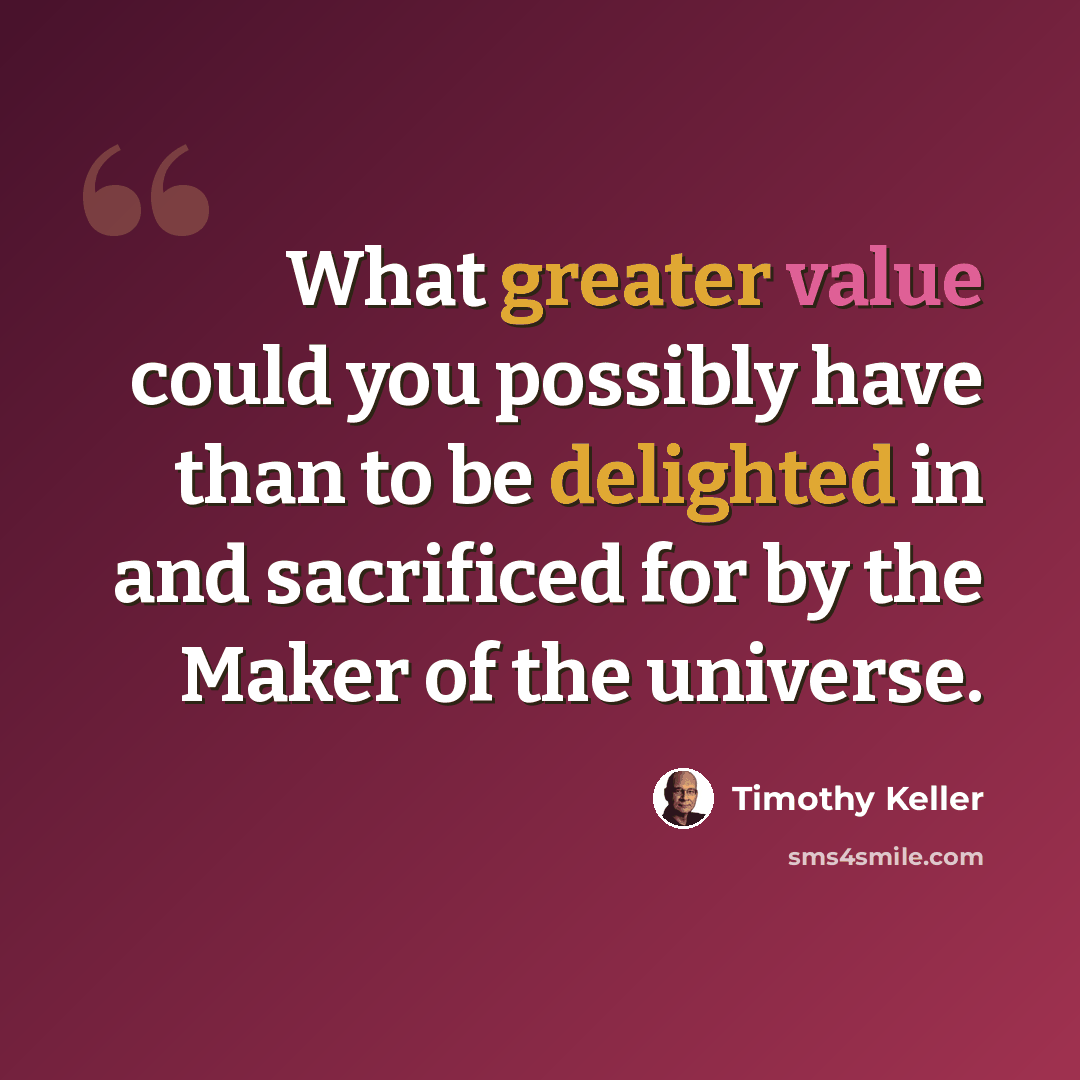 “What greater value could you possibly have than to be delighted in and sacrificed for by the Maker of the universe.” quote by Timothy Keller