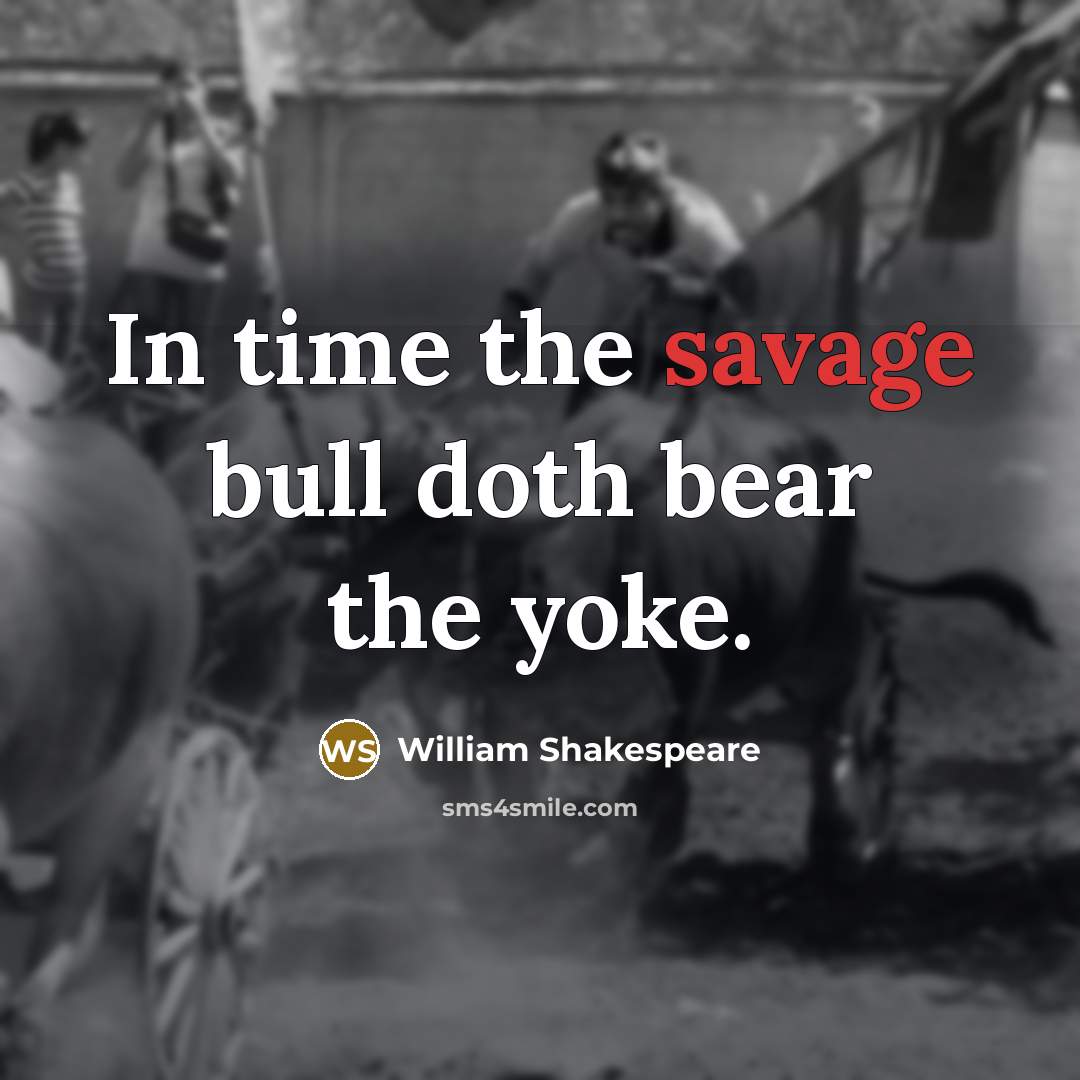 “In time the savage bull doth bear the yoke.” quote by William Shakespeare