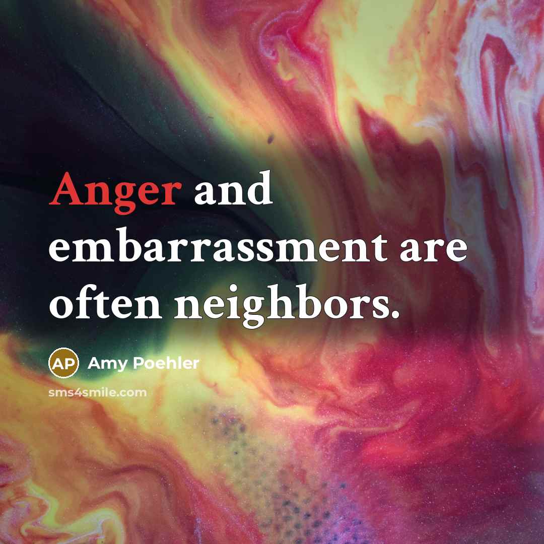 “Anger and embarrassment are often neighbors.” quote by Amy Poehler