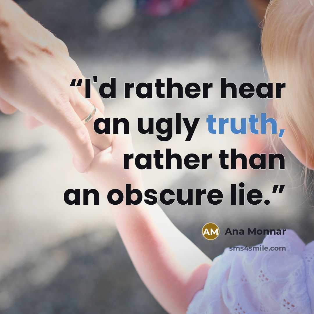 “I'd rather hear an ugly truth, rather than an obscure lie.” quote by Ana Monnar