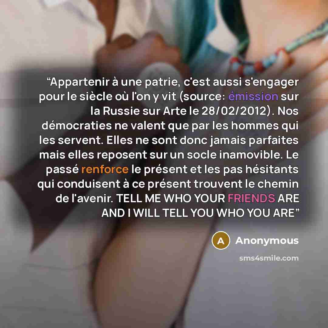 “Appartenir à une patrie, c'est aussi s'engager pour le siècle où l'on y vit (source: émission sur la Russie sur Arte le 28/02/2012). Nos démocraties ne valent que par les hommes qui les servent. Elles ne sont donc jamais parfaites mais elles reposent sur un socle inamovible. Le passé renforce le…” quote by Anonymous