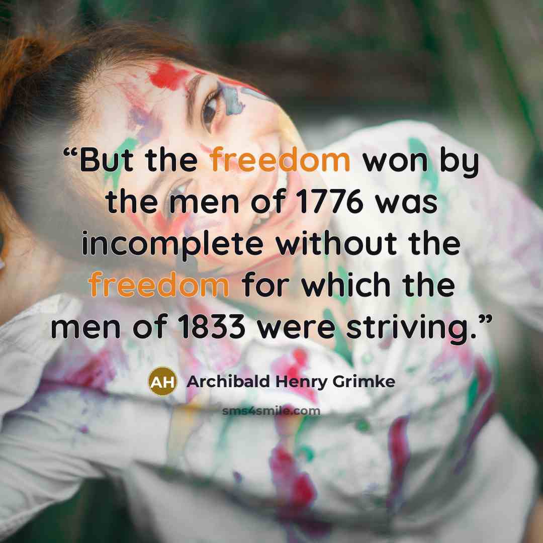 “But the freedom won by the men of 1776 was incomplete without the freedom for which the men of 1833 were striving.” quote by Archibald Henry Grimke