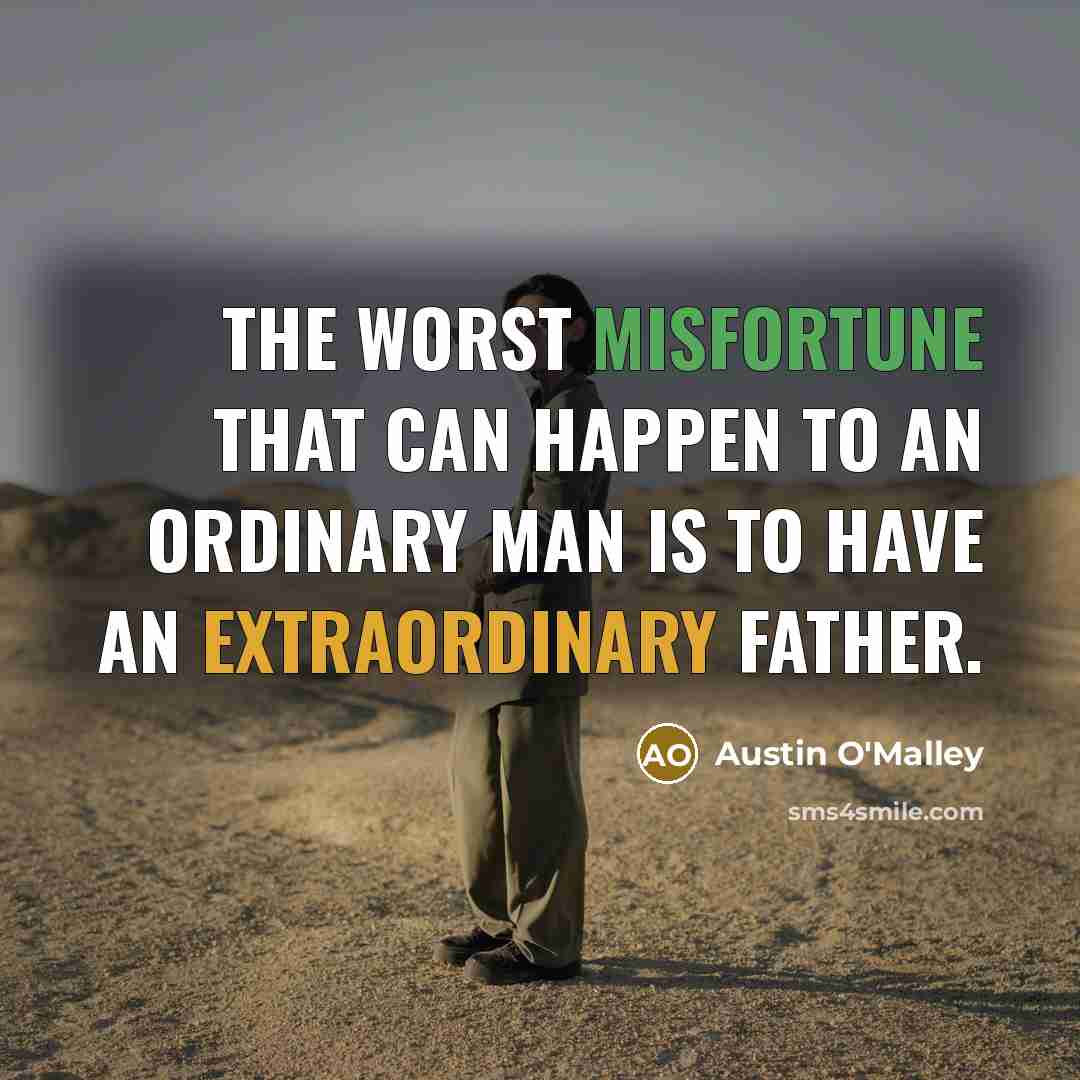 “The worst misfortune that can happen to an ordinary man is to have an extraordinary father.” quote by Austin O'Malley