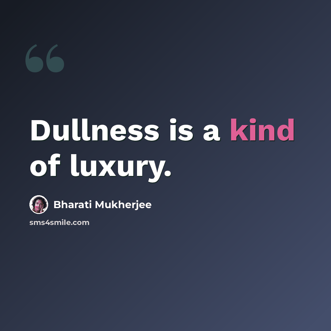 “Dullness is a kind of luxury.” quote by Bharati Mukherjee