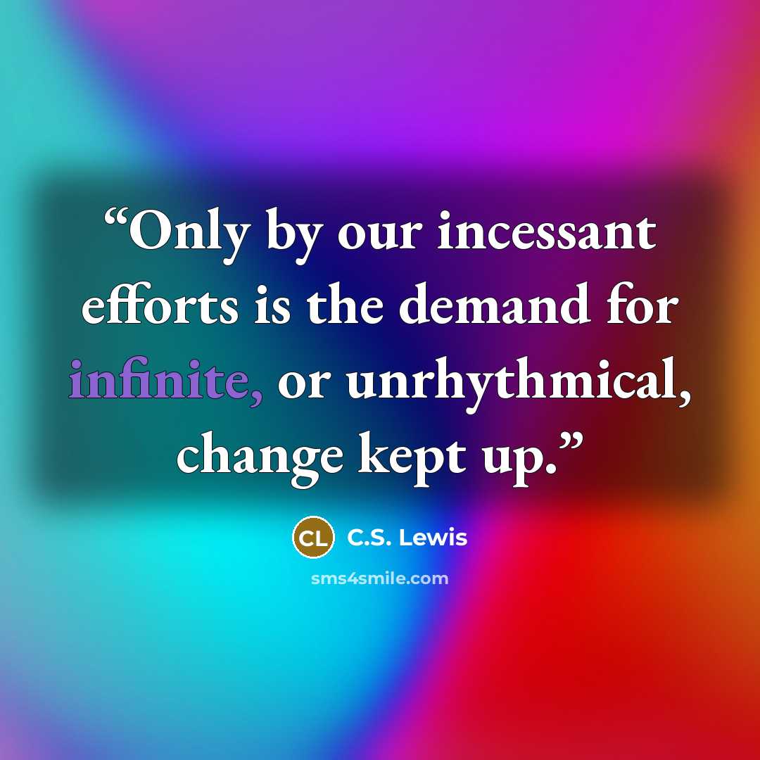 “Only by our incessant efforts is the demand for infinite, or unrhythmical, change kept up.” quote by C.S. Lewis