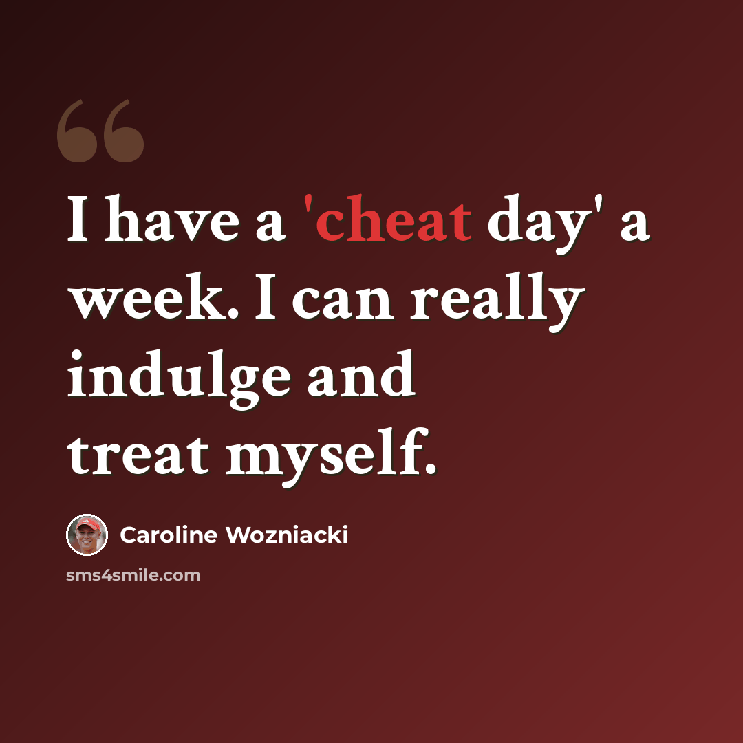 “I have a 'cheat day' a week. I can really indulge and treat myself.” quote by Caroline Wozniacki